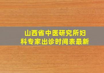 山西省中医研究所妇科专家出诊时间表最新