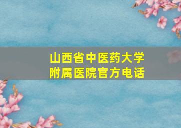 山西省中医药大学附属医院官方电话