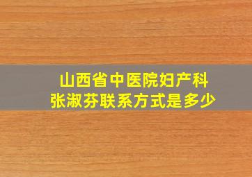 山西省中医院妇产科张淑芬联系方式是多少