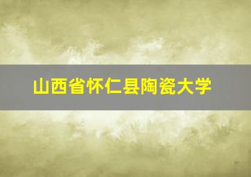 山西省怀仁县陶瓷大学