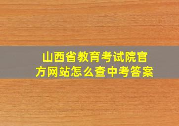 山西省教育考试院官方网站怎么查中考答案