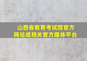 山西省教育考试院官方网站或相关官方媒体平台