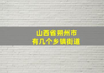 山西省朔州市有几个乡镇街道