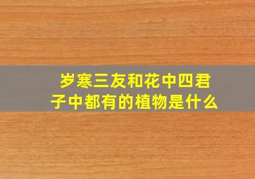 岁寒三友和花中四君子中都有的植物是什么