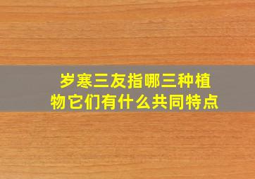 岁寒三友指哪三种植物它们有什么共同特点