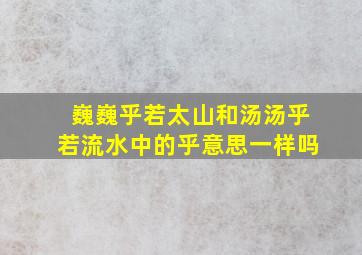 巍巍乎若太山和汤汤乎若流水中的乎意思一样吗