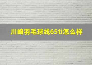 川崎羽毛球线65ti怎么样