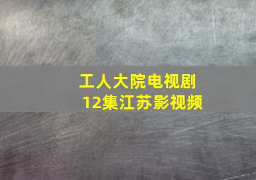 工人大院电视剧12集江苏影视频