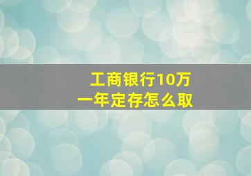 工商银行10万一年定存怎么取