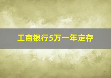 工商银行5万一年定存