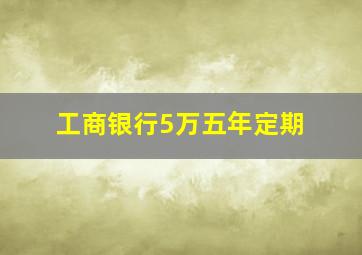 工商银行5万五年定期