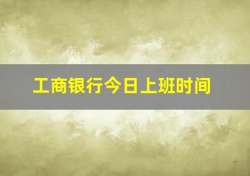 工商银行今日上班时间