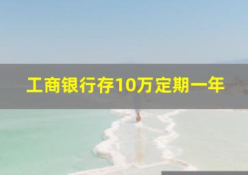 工商银行存10万定期一年