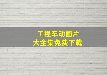 工程车动画片大全集免费下载