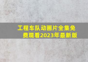 工程车队动画片全集免费观看2023年最新版