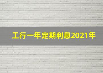 工行一年定期利息2021年