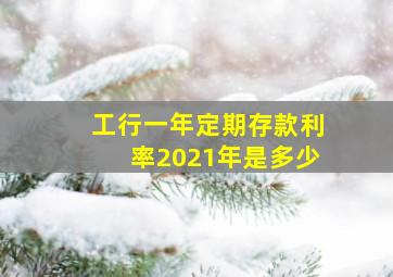 工行一年定期存款利率2021年是多少