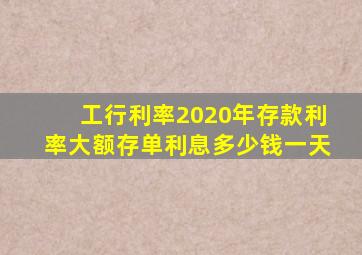 工行利率2020年存款利率大额存单利息多少钱一天