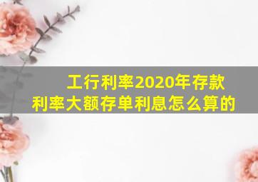 工行利率2020年存款利率大额存单利息怎么算的