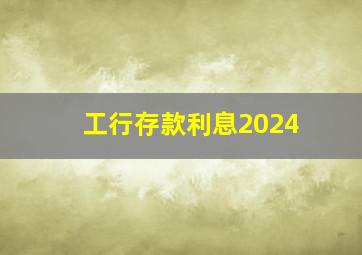 工行存款利息2024