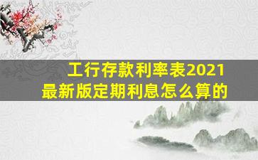 工行存款利率表2021最新版定期利息怎么算的