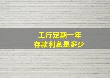 工行定期一年存款利息是多少