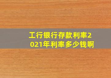 工行银行存款利率2021年利率多少钱啊