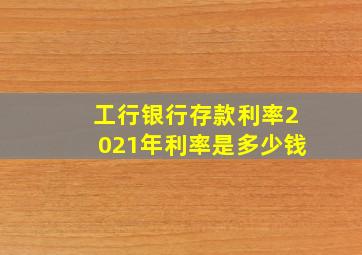 工行银行存款利率2021年利率是多少钱