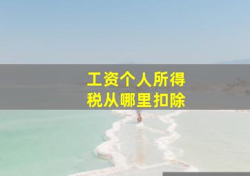 工资个人所得税从哪里扣除