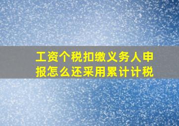 工资个税扣缴义务人申报怎么还采用累计计税