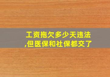 工资拖欠多少天违法,但医保和社保都交了