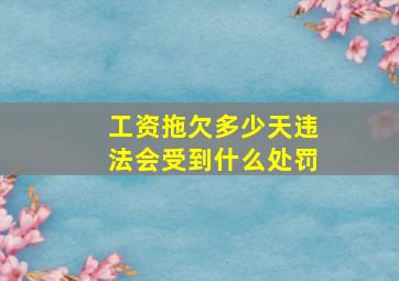 工资拖欠多少天违法会受到什么处罚