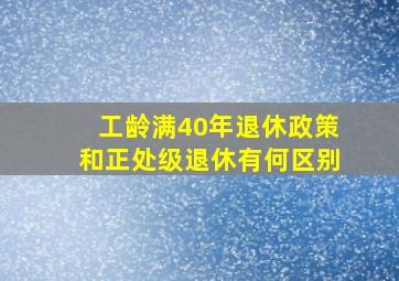 工龄满40年退休政策和正处级退休有何区别