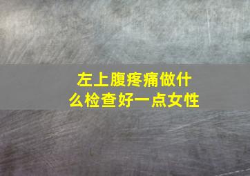 左上腹疼痛做什么检查好一点女性