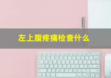 左上腹疼痛检查什么