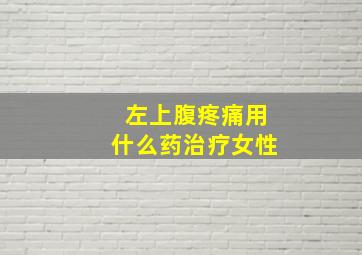 左上腹疼痛用什么药治疗女性