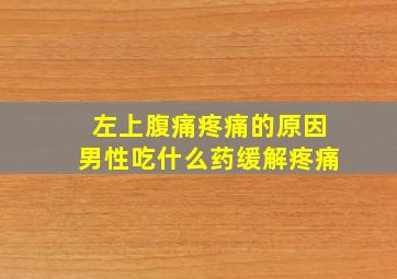 左上腹痛疼痛的原因男性吃什么药缓解疼痛