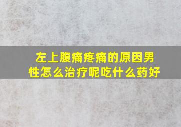 左上腹痛疼痛的原因男性怎么治疗呢吃什么药好