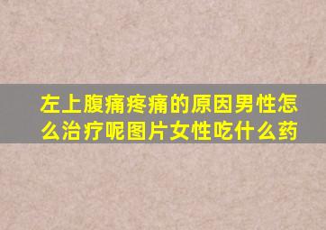 左上腹痛疼痛的原因男性怎么治疗呢图片女性吃什么药