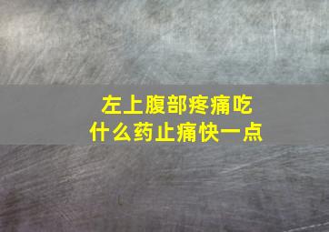 左上腹部疼痛吃什么药止痛快一点