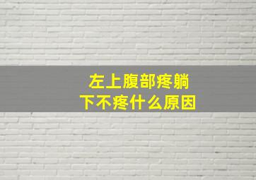 左上腹部疼躺下不疼什么原因