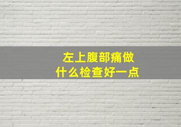 左上腹部痛做什么检查好一点