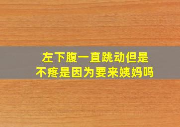 左下腹一直跳动但是不疼是因为要来姨妈吗