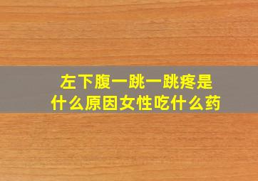 左下腹一跳一跳疼是什么原因女性吃什么药