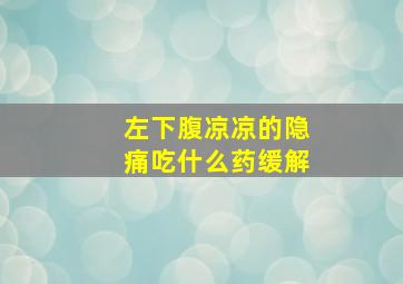 左下腹凉凉的隐痛吃什么药缓解