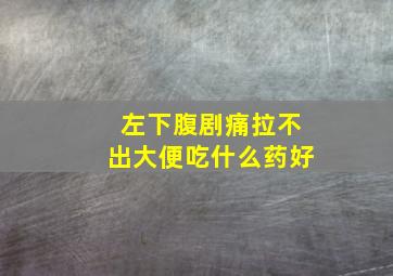 左下腹剧痛拉不出大便吃什么药好