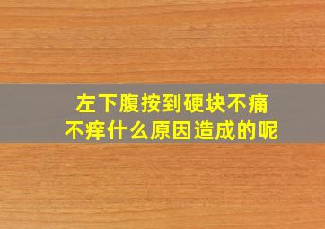 左下腹按到硬块不痛不痒什么原因造成的呢