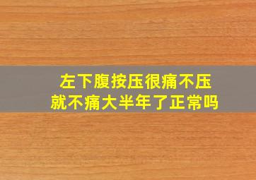 左下腹按压很痛不压就不痛大半年了正常吗