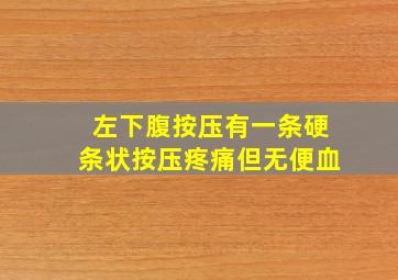 左下腹按压有一条硬条状按压疼痛但无便血