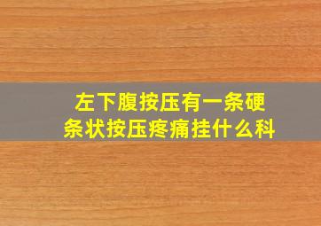 左下腹按压有一条硬条状按压疼痛挂什么科